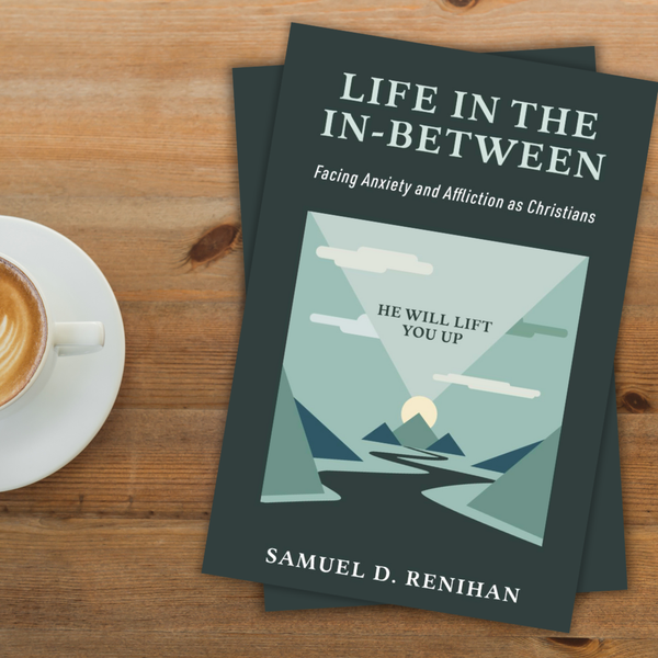 Life in the In-Between: Facing Anxiety and Affliction as Christians---Samuel D. Renihan