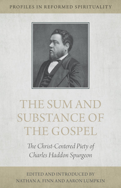The Sum and Substance of the Gospel: The Christ-Centered Piety of Charles Haddon Spurgeon - Profiles in Reformed Spirituality (Finn & Lumpkin eds.)